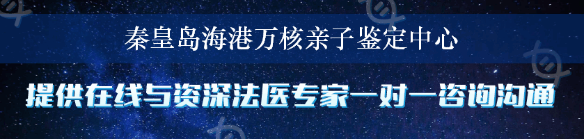 秦皇岛海港万核亲子鉴定中心